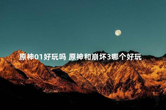 原神01好玩吗 原神和崩坏3哪个好玩